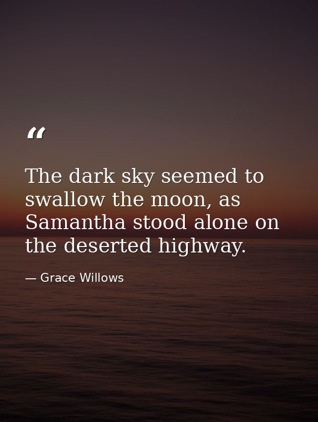 The dark sky seemed to swallow the moon, as Samantha stood alone on the deserted highway. — Grace Willows