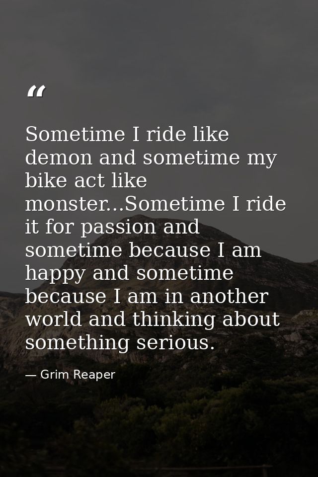 Sometime I ride like demon and sometime my bike act like monster...Sometime I ride it for passion and sometime because I — Grim Reaper