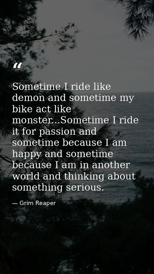 Sometime I ride like demon and sometime my bike act like monster...Sometime I ride it for passion and sometime because I — Grim Reaper