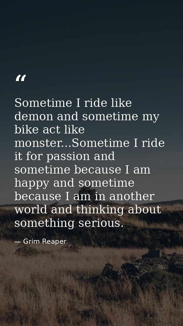 Sometime I ride like demon and sometime my bike act like monster...Sometime I ride it for passion and sometime because I — Grim Reaper
