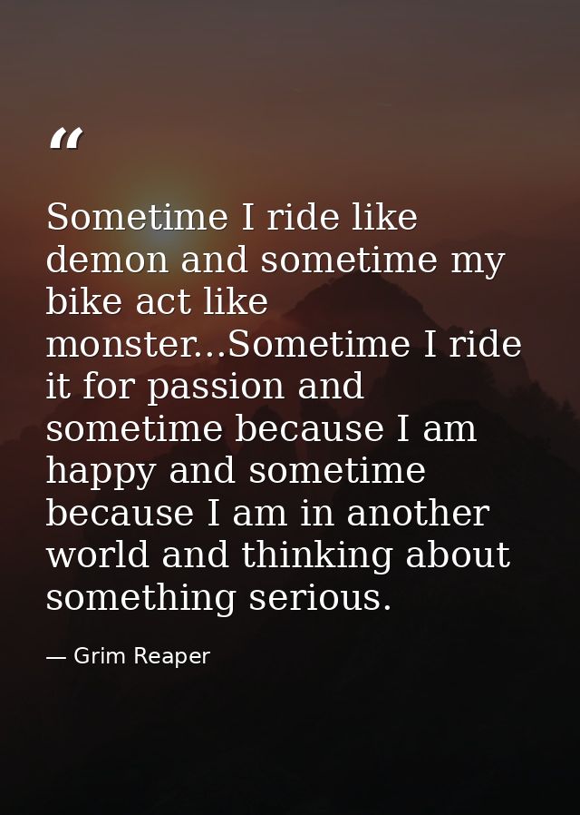 Sometime I ride like demon and sometime my bike act like monster...Sometime I ride it for passion and sometime because I — Grim Reaper