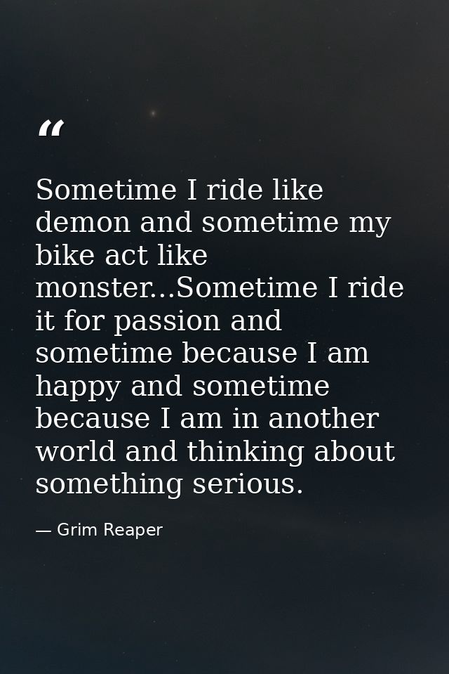 Sometime I ride like demon and sometime my bike act like monster...Sometime I ride it for passion and sometime because I — Grim Reaper