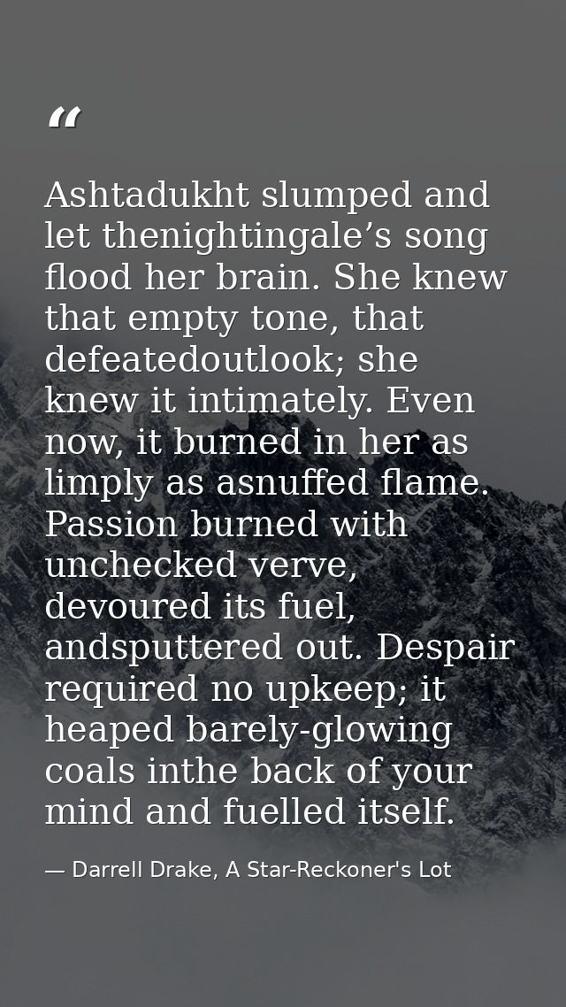 Ashtadukht slumped and let thenightingale’s song flood her brain. She knew that empty tone, that defeatedoutlook; she kn — Darrell Drake, A Star-Reckoner's Lot