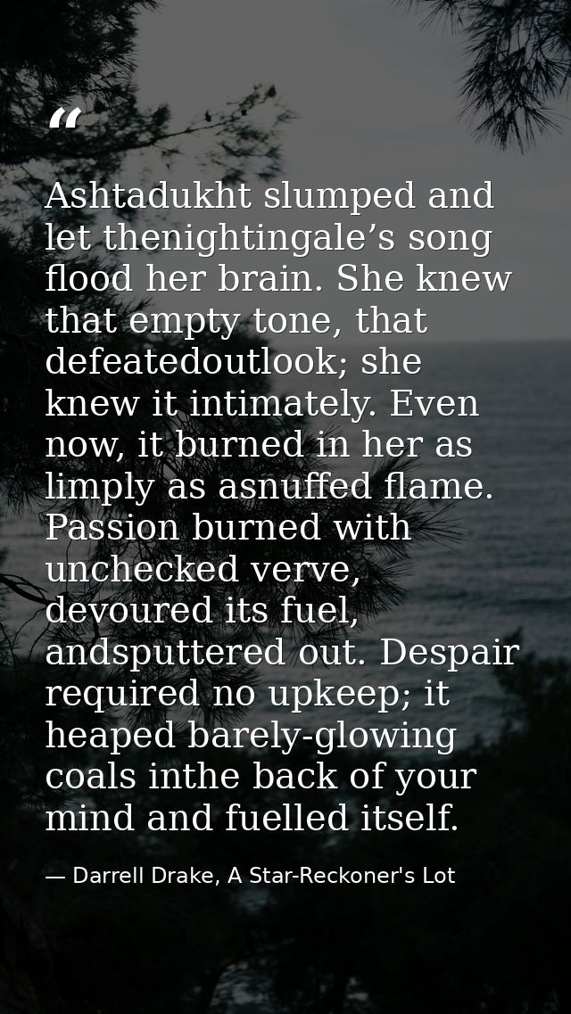 Ashtadukht slumped and let thenightingale’s song flood her brain. She knew that empty tone, that defeatedoutlook; she kn — Darrell Drake, A Star-Reckoner's Lot