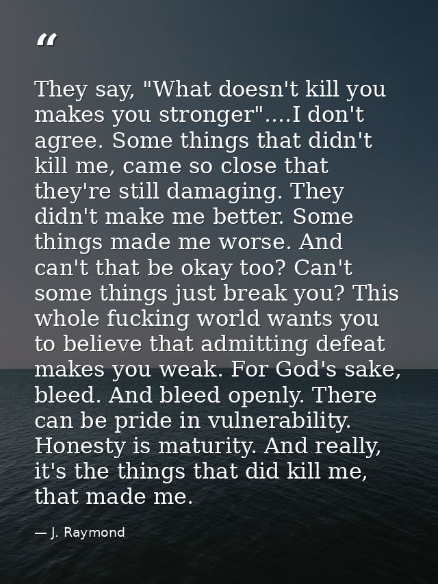 They say, "What doesn't kill you makes you stronger"....I don't agree. Some things that didn't kill me, came so close th — J. Raymond
