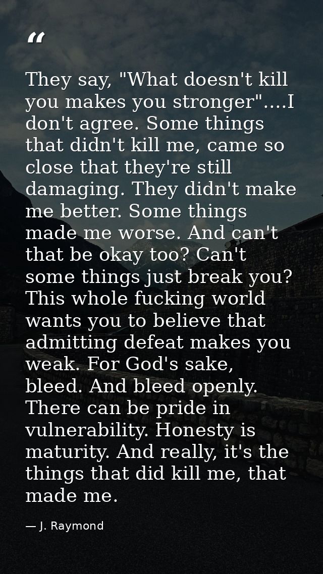 They say, "What doesn't kill you makes you stronger"....I don't agree. Some things that didn't kill me, came so close th — J. Raymond