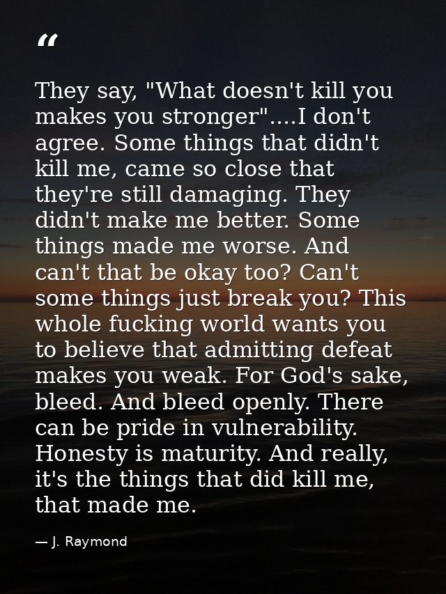 They say, "What doesn't kill you makes you stronger"....I don't agree. Some things that didn't kill me, came so close th — J. Raymond