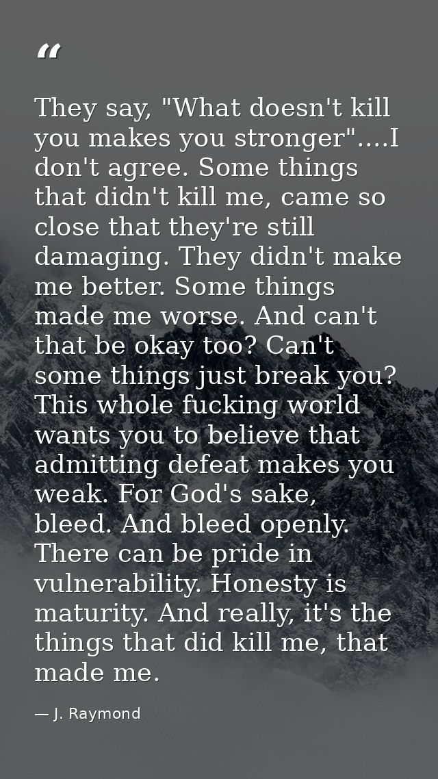 They say, "What doesn't kill you makes you stronger"....I don't agree. Some things that didn't kill me, came so close th — J. Raymond
