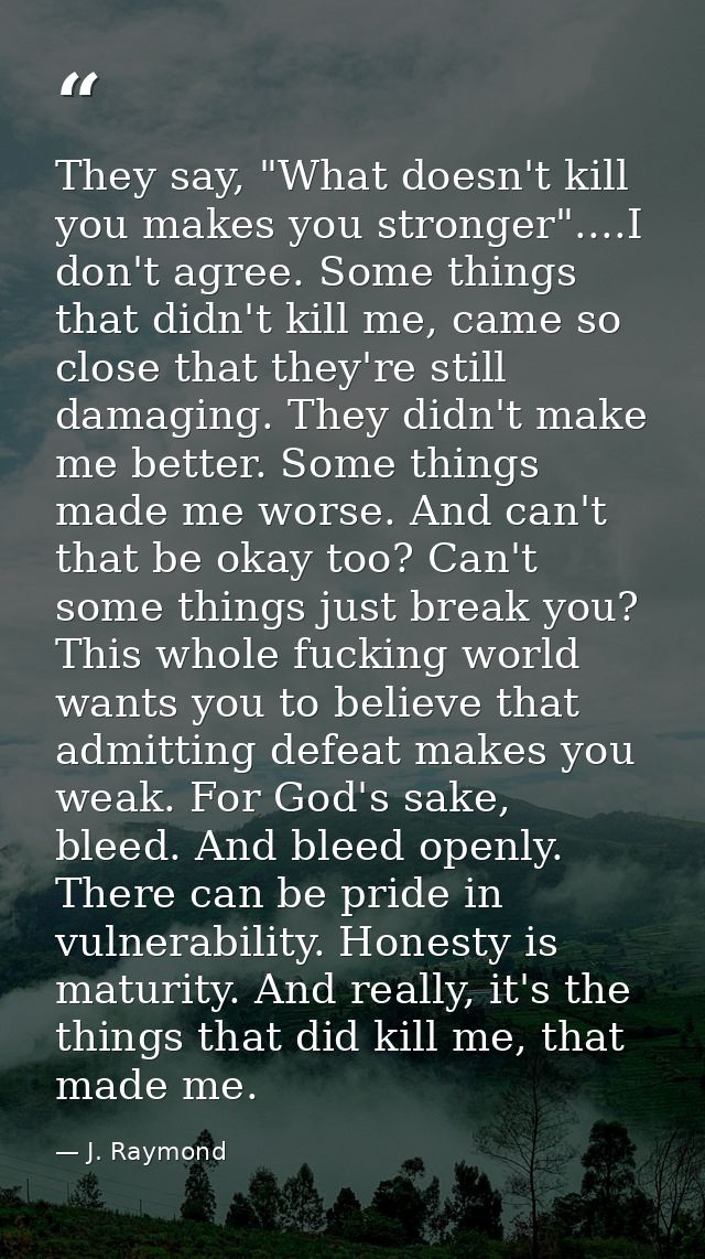 They say, "What doesn't kill you makes you stronger"....I don't agree. Some things that didn't kill me, came so close th — J. Raymond