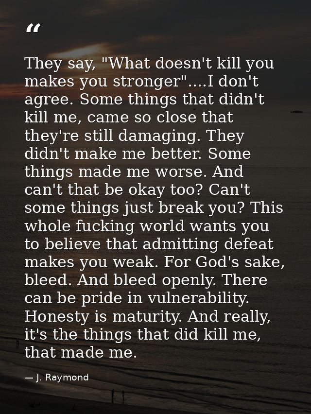 They say, "What doesn't kill you makes you stronger"....I don't agree. Some things that didn't kill me, came so close th — J. Raymond