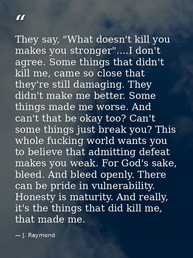They say, "What doesn't kill you makes you stronger"....I don't agree. Some things that didn't kill me, came so close th — J. Raymond