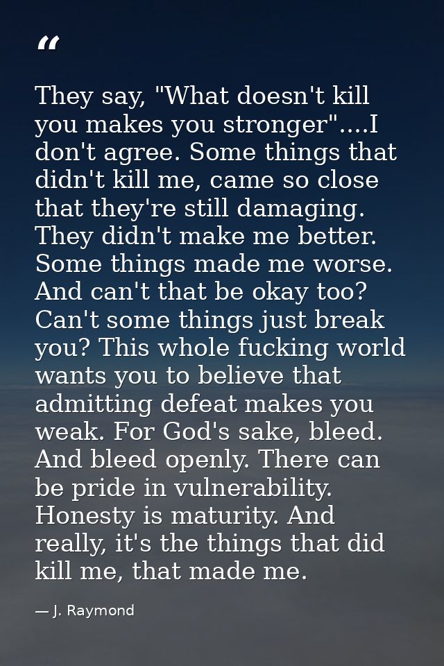 They say, "What doesn't kill you makes you stronger"....I don't agree. Some things that didn't kill me, came so close th — J. Raymond