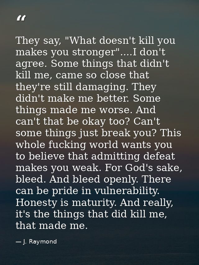 They say, "What doesn't kill you makes you stronger"....I don't agree. Some things that didn't kill me, came so close th — J. Raymond