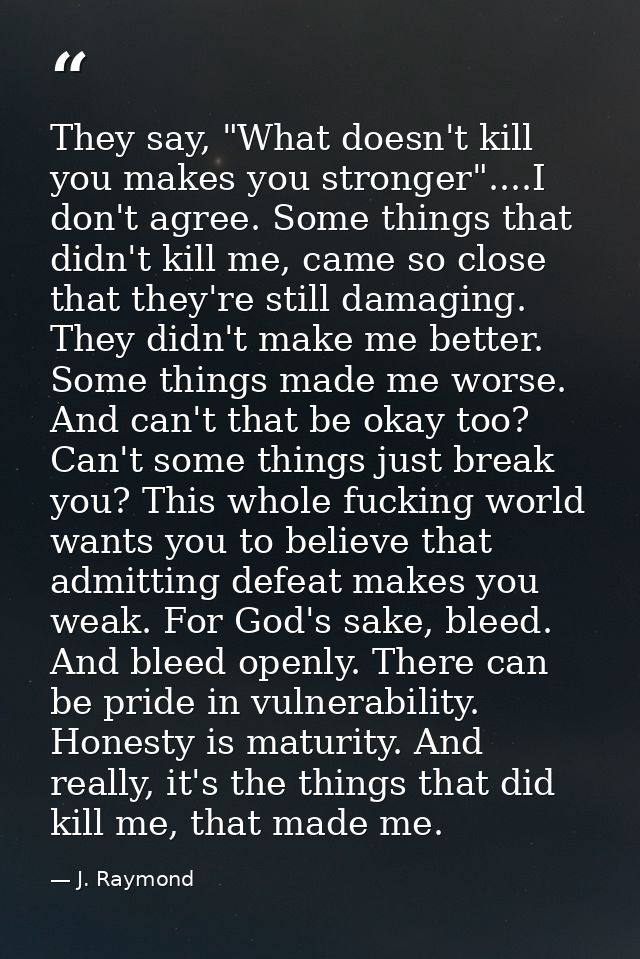 They say, "What doesn't kill you makes you stronger"....I don't agree. Some things that didn't kill me, came so close th — J. Raymond