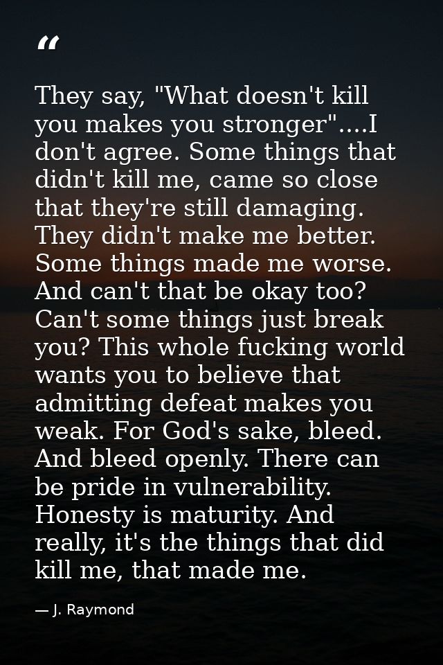 They say, "What doesn't kill you makes you stronger"....I don't agree. Some things that didn't kill me, came so close th — J. Raymond
