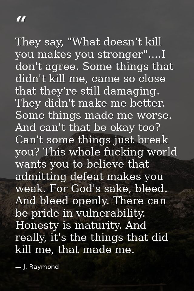 They say, "What doesn't kill you makes you stronger"....I don't agree. Some things that didn't kill me, came so close th — J. Raymond