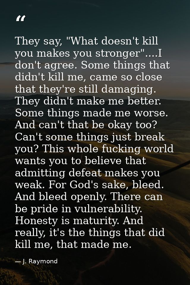 They say, "What doesn't kill you makes you stronger"....I don't agree. Some things that didn't kill me, came so close th — J. Raymond