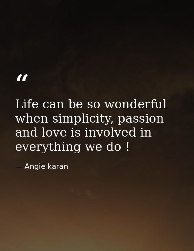 Life can be so wonderful when simplicity, passion and love is involved in everything we do ! — Angie karan