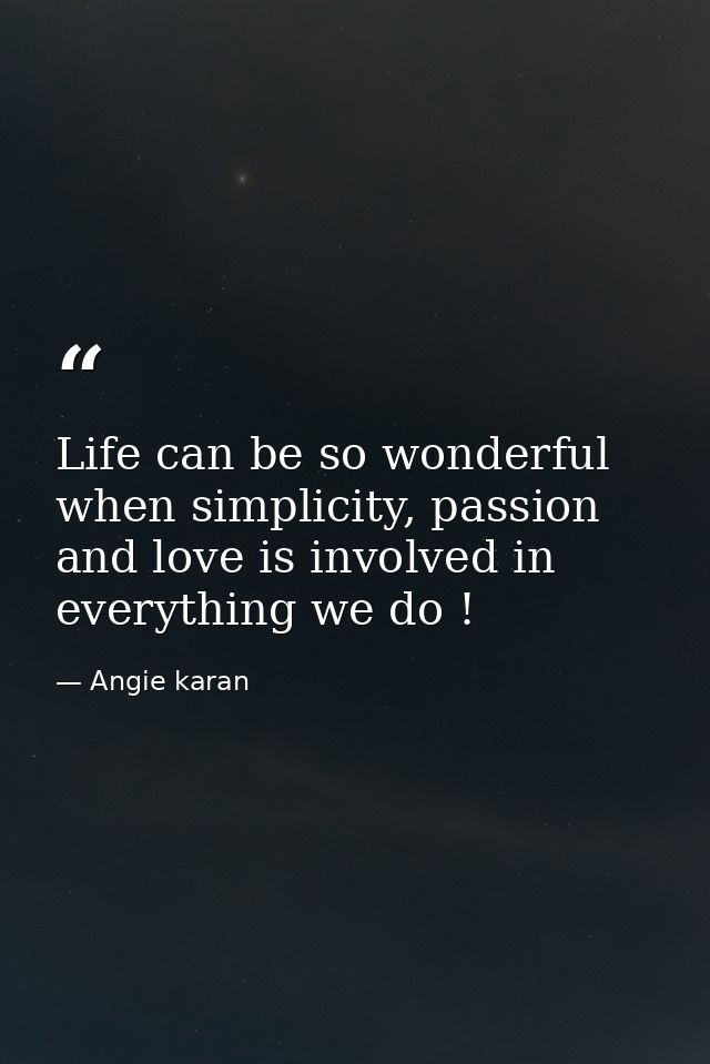 Life can be so wonderful when simplicity, passion and love is involved in everything we do ! — Angie karan