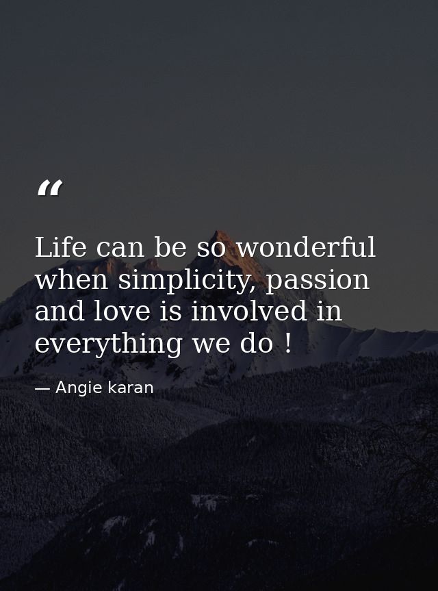Life can be so wonderful when simplicity, passion and love is involved in everything we do ! — Angie karan