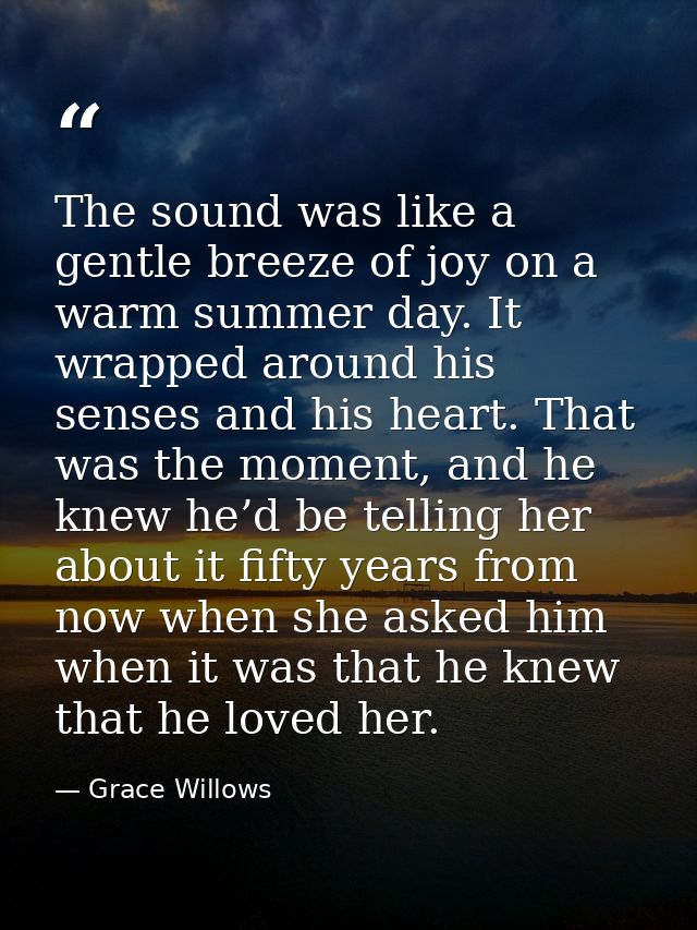 The sound was like a gentle breeze of joy on a warm summer day. It wrapped around his senses and his heart. That was the — Grace Willows