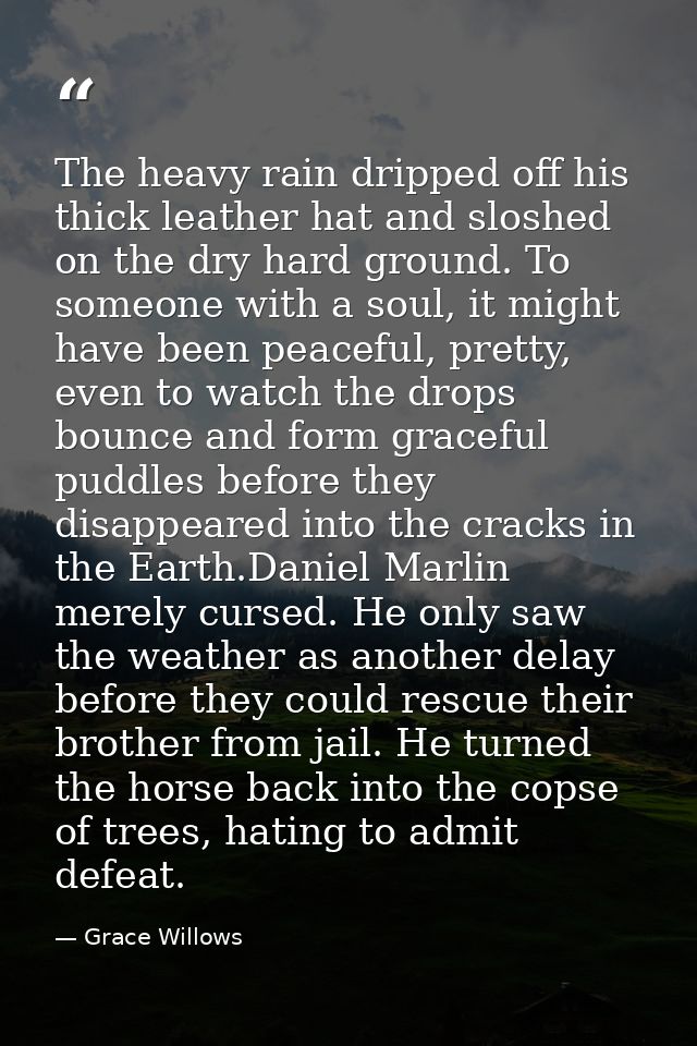 The heavy rain dripped off his thick leather hat and sloshed on the dry hard ground. To someone with a soul, it might ha — Grace Willows