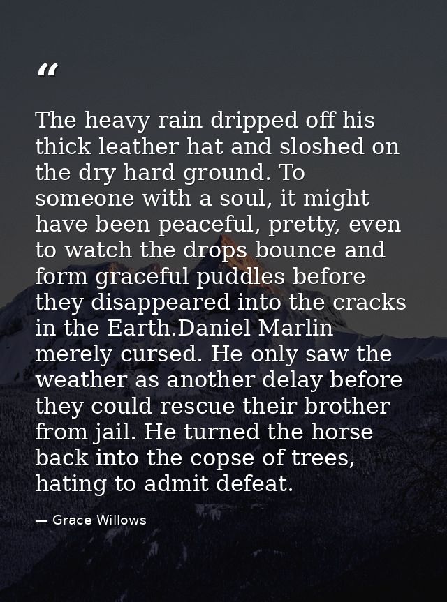 The heavy rain dripped off his thick leather hat and sloshed on the dry hard ground. To someone with a soul, it might ha — Grace Willows