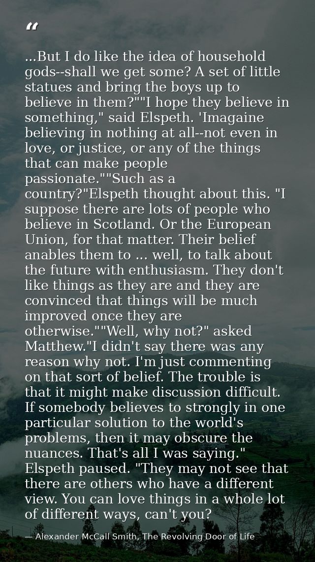 ...But I do like the idea of household gods--shall we get some? A set of little statues and bring the boys up to believe — Alexander McCall Smith, The Revolving Door of Life
