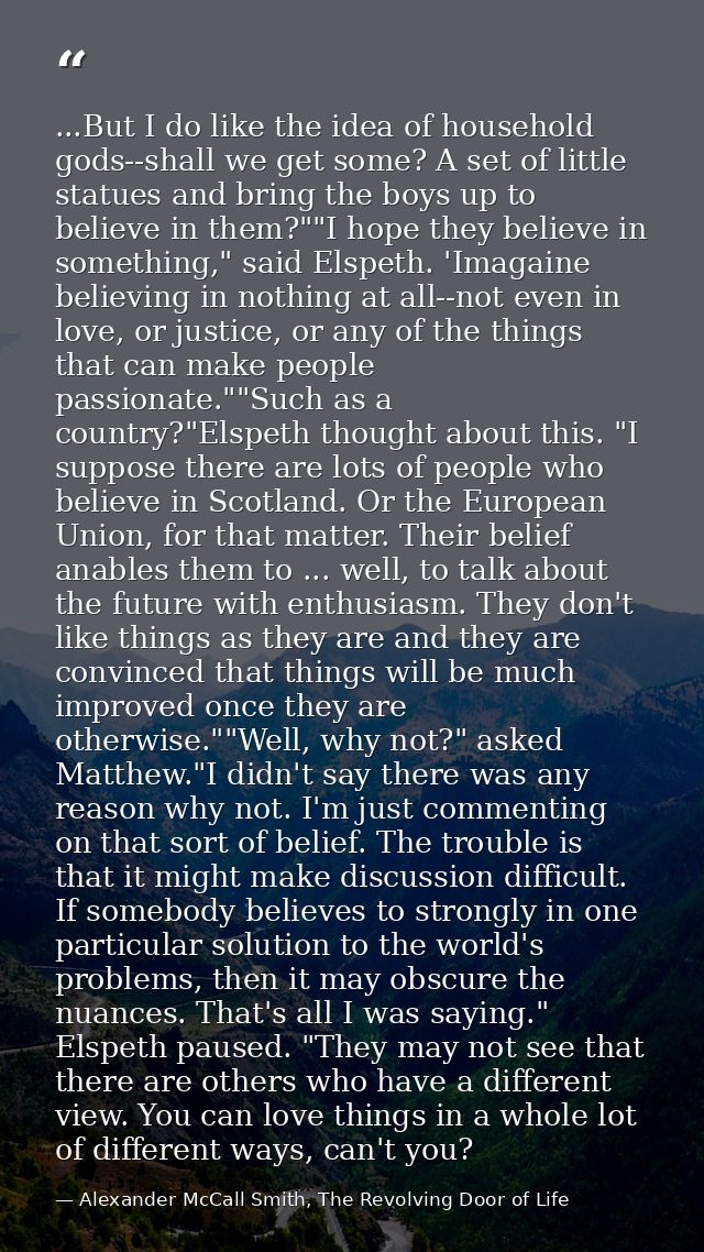 ...But I do like the idea of household gods--shall we get some? A set of little statues and bring the boys up to believe — Alexander McCall Smith, The Revolving Door of Life