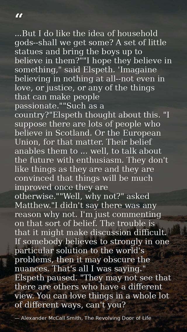 ...But I do like the idea of household gods--shall we get some? A set of little statues and bring the boys up to believe — Alexander McCall Smith, The Revolving Door of Life