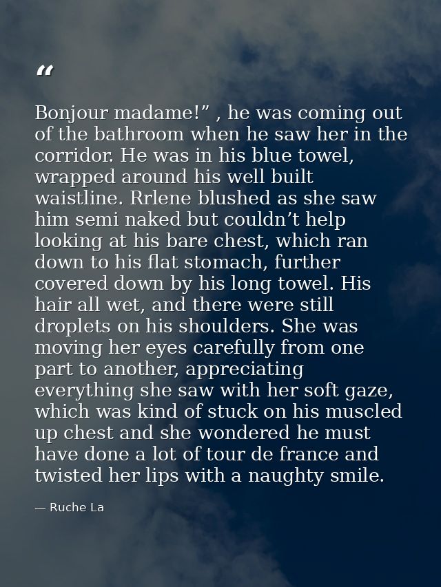 Bonjour madame!” , he was coming out of the bathroom when he saw her in the corridor. He was in his blue towel, wrapped  — Ruche La