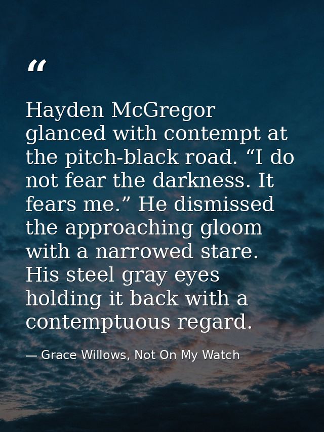 Hayden McGregor glanced with contempt at the pitch-black road. “I do not fear the darkness. It fears me.” He dismissed t — Grace Willows, Not On My Watch