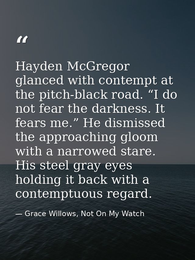 Hayden McGregor glanced with contempt at the pitch-black road. “I do not fear the darkness. It fears me.” He dismissed t — Grace Willows, Not On My Watch