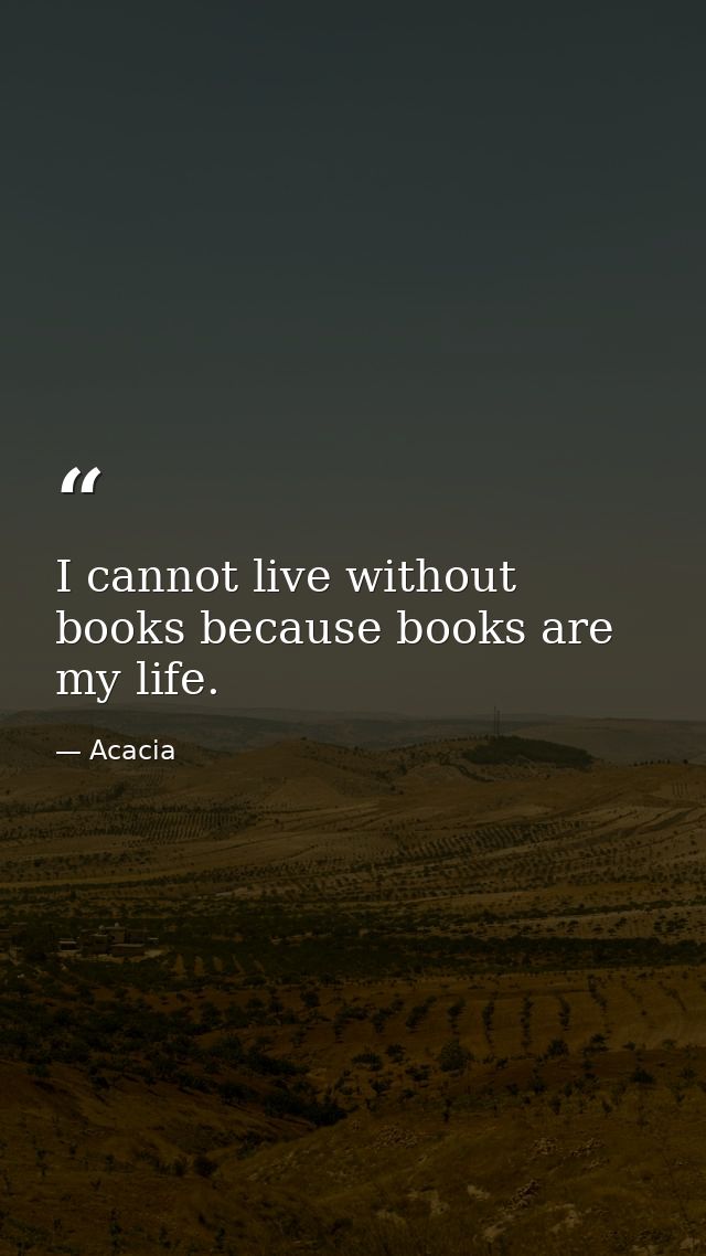 I cannot live without books because books are my life. — Acacia