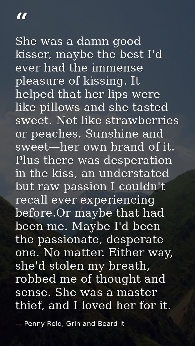 She was a damn good kisser, maybe the best I'd ever had the immense pleasure of kissing. It helped that her lips were li — Penny Reid, Grin and Beard It