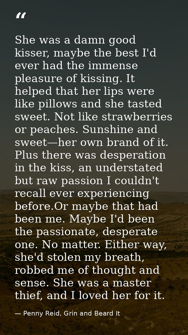 She was a damn good kisser, maybe the best I'd ever had the immense pleasure of kissing. It helped that her lips were li — Penny Reid, Grin and Beard It