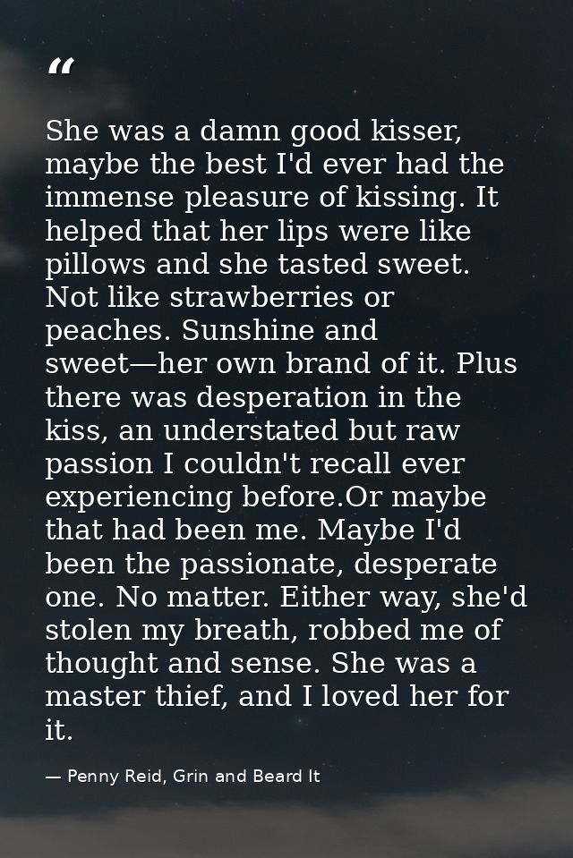 She was a damn good kisser, maybe the best I'd ever had the immense pleasure of kissing. It helped that her lips were li — Penny Reid, Grin and Beard It