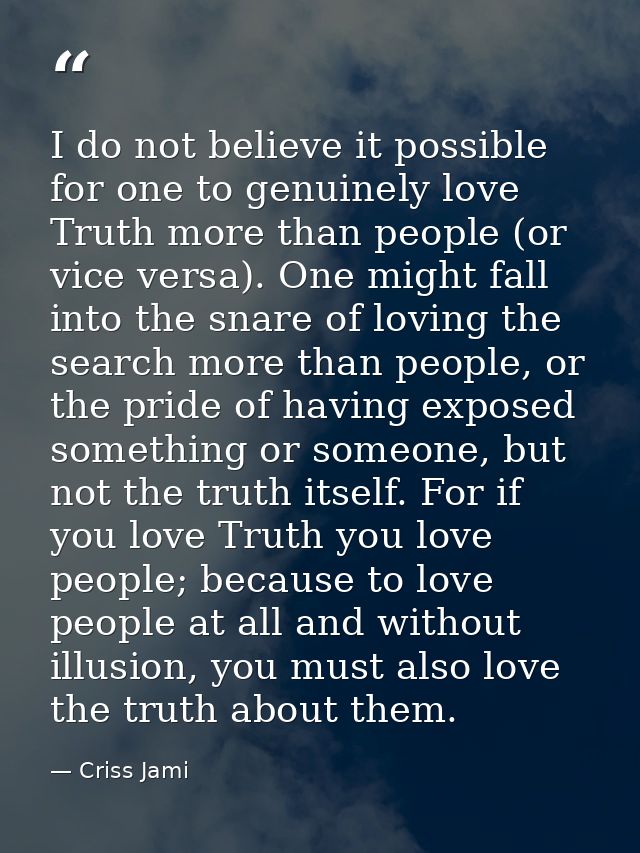 I do not believe it possible for one to genuinely love Truth more than people (or vice versa). One might fall into the s — Criss Jami
