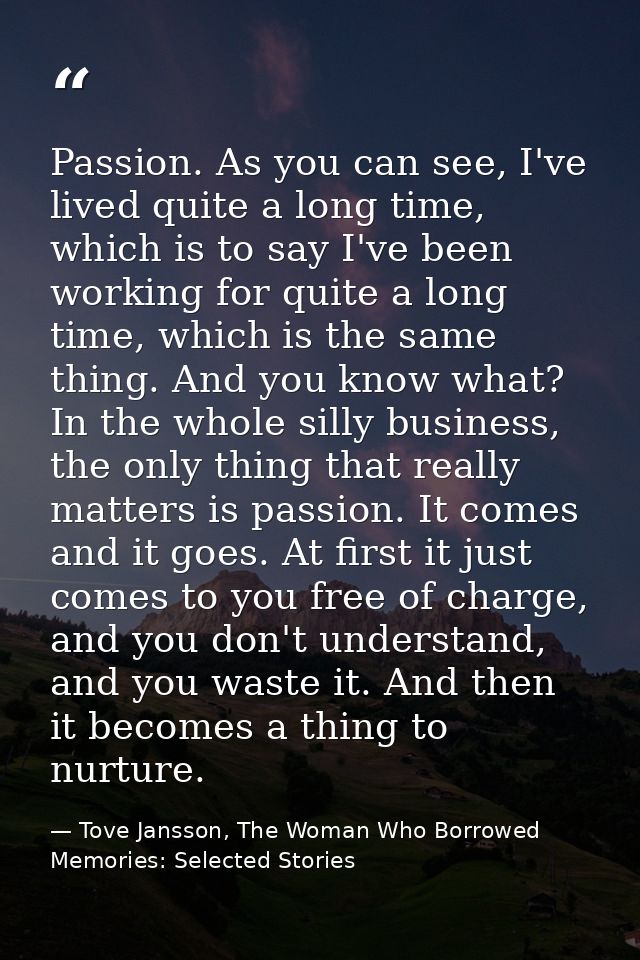 Passion. As you can see, I've lived quite a long time, which is to say I've been working for quite a long time, which is — Tove Jansson, The Woman Who Borrowed Memories: Selected Stories