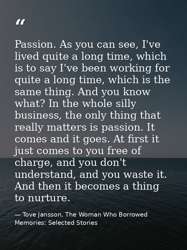 Passion. As you can see, I've lived quite a long time, which is to say I've been working for quite a long time, which is — Tove Jansson, The Woman Who Borrowed Memories: Selected Stories