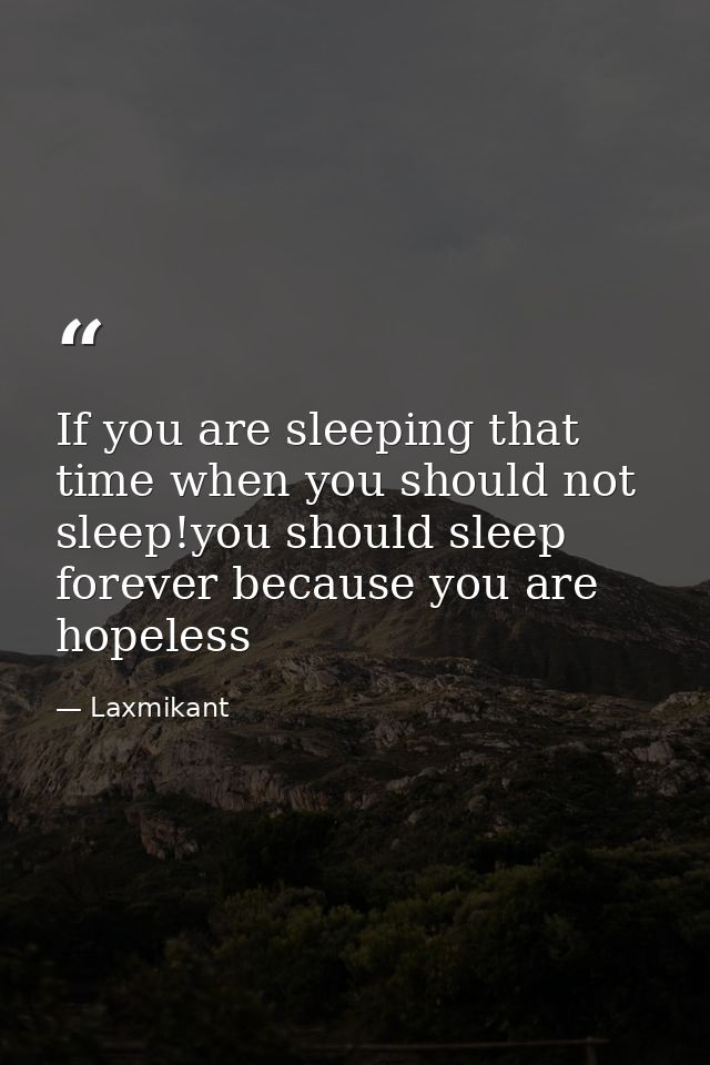 If you are sleeping that time when you should not sleep!you should sleep forever because you are hopeless — Laxmikant