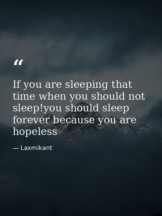 If you are sleeping that time when you should not sleep!you should sleep forever because you are hopeless — Laxmikant