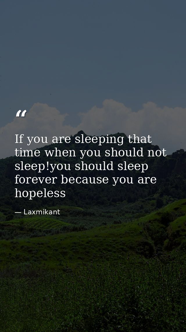 If you are sleeping that time when you should not sleep!you should sleep forever because you are hopeless — Laxmikant