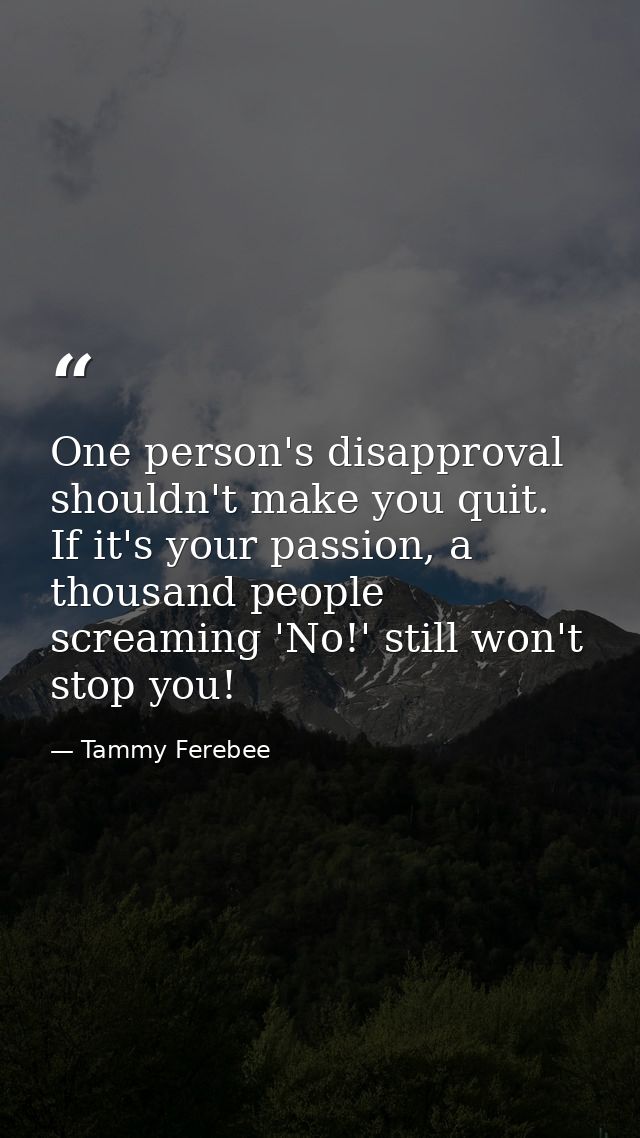 One person's disapproval shouldn't make you quit. If it's your passion, a thousand people screaming 'No!' still won't st — Tammy Ferebee