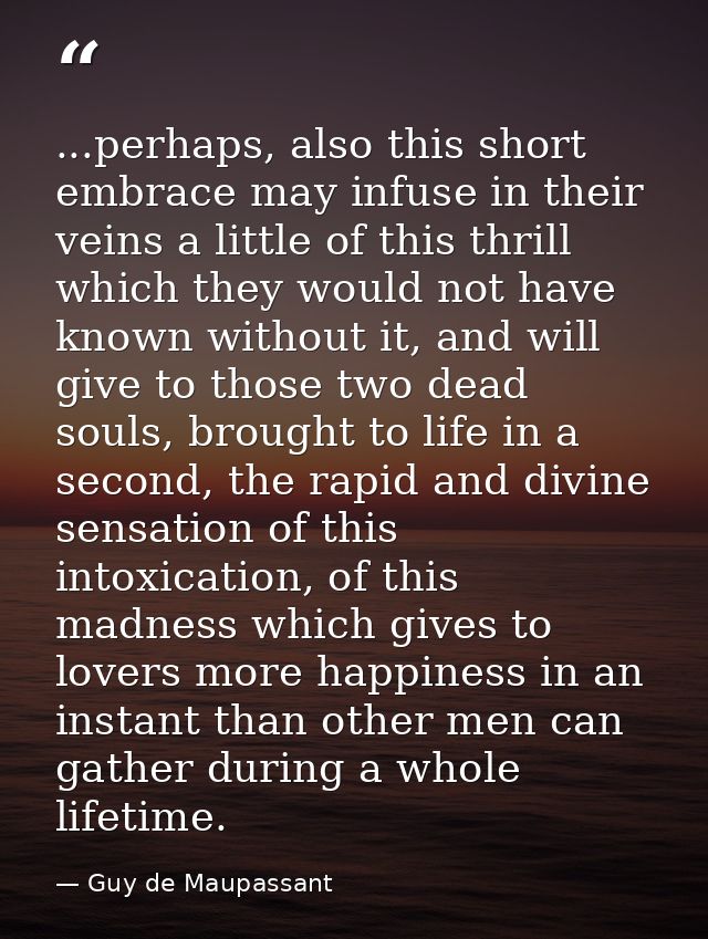 ...perhaps, also this short embrace may infuse in their veins a little of this thrill which they would not have known wi — Guy de Maupassant