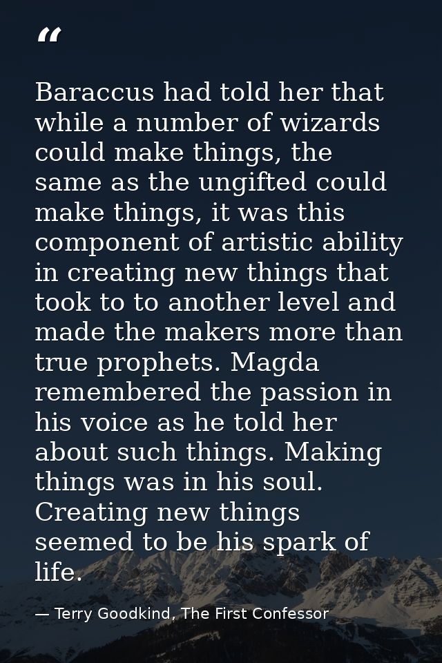 Baraccus had told her that while a number of wizards could make things, the same as the ungifted could make things, it w — Terry Goodkind, The First Confessor