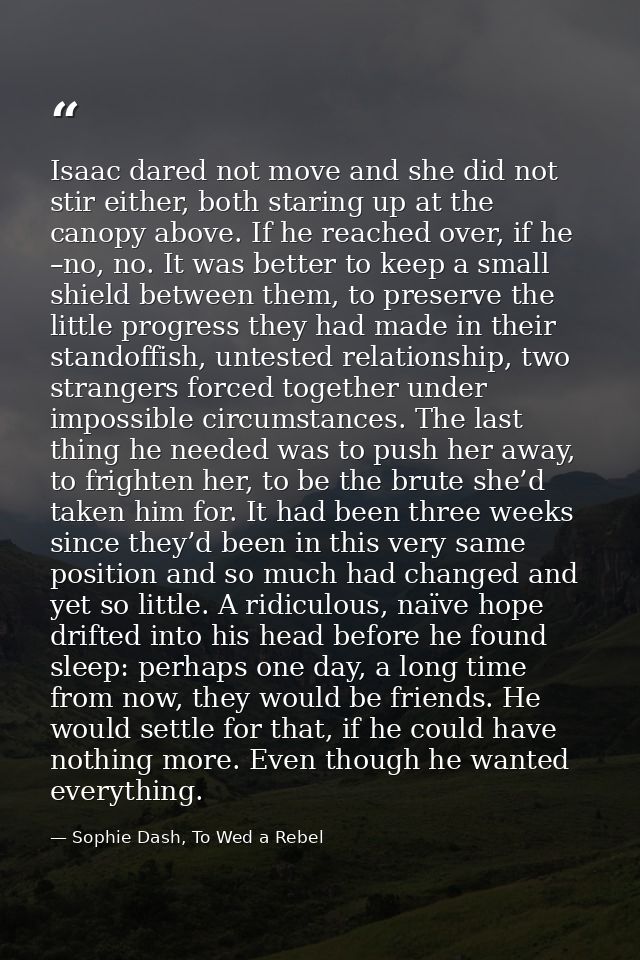 Isaac dared not move and she did not stir either, both staring up at the canopy above. If he reached over, if he –no, no — Sophie Dash, To Wed a Rebel