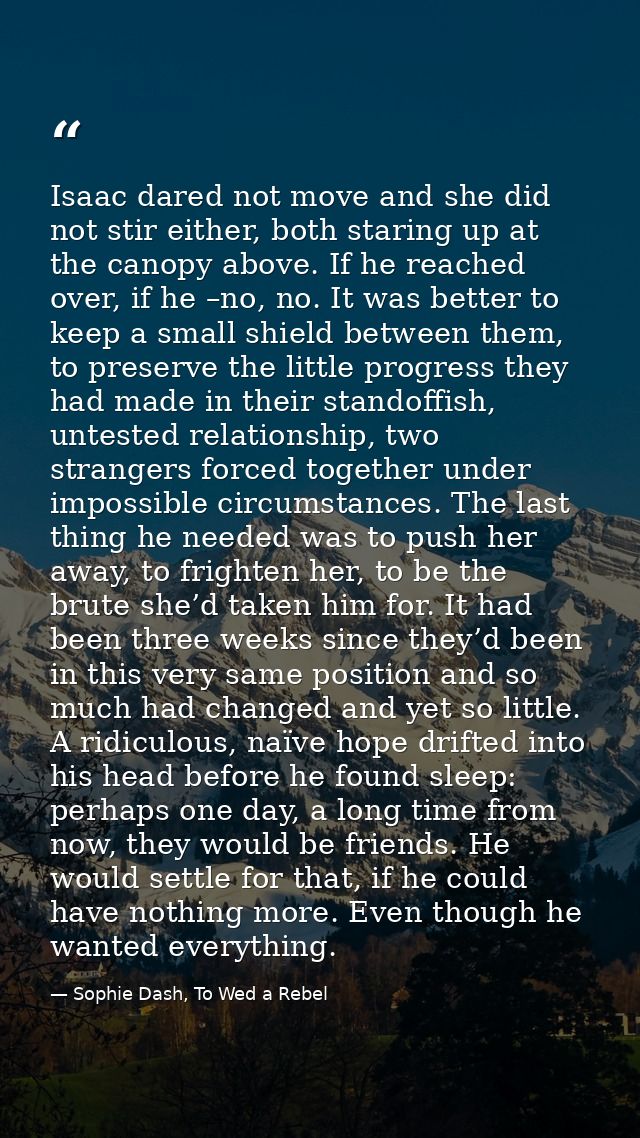 Isaac dared not move and she did not stir either, both staring up at the canopy above. If he reached over, if he –no, no — Sophie Dash, To Wed a Rebel