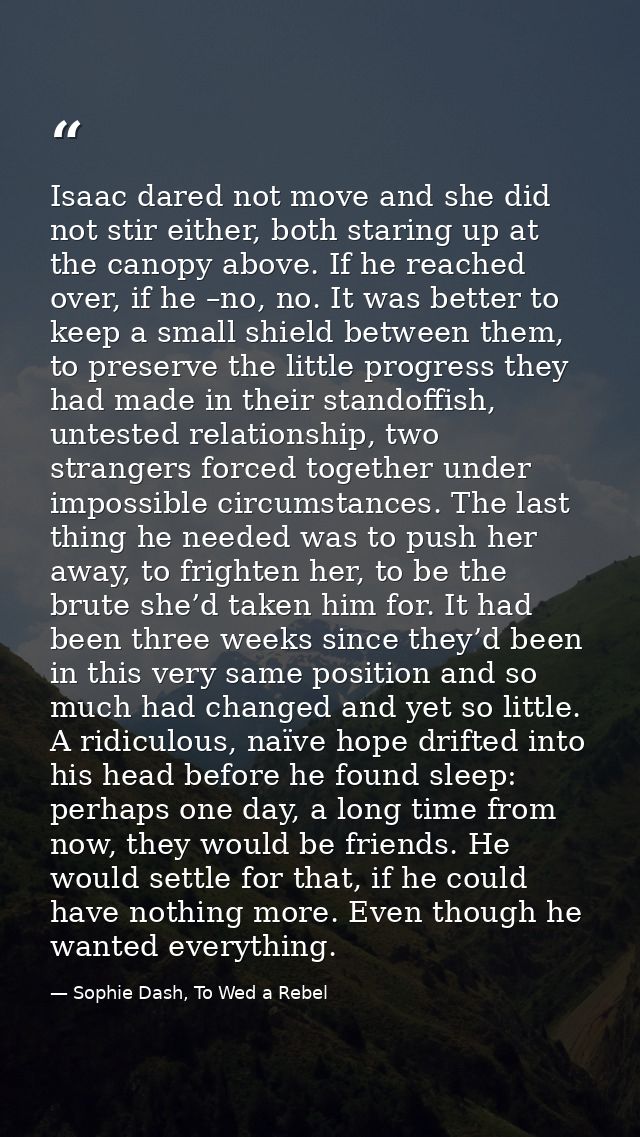 Isaac dared not move and she did not stir either, both staring up at the canopy above. If he reached over, if he –no, no — Sophie Dash, To Wed a Rebel