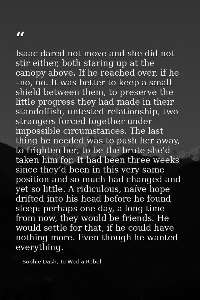 Isaac dared not move and she did not stir either, both staring up at the canopy above. If he reached over, if he –no, no — Sophie Dash, To Wed a Rebel